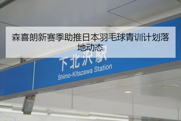 森喜朗新赛季助推日本羽毛球青训计划落地动态
